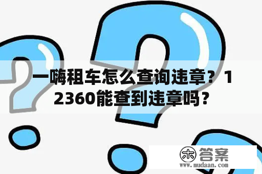 一嗨租车怎么查询违章？12360能查到违章吗？