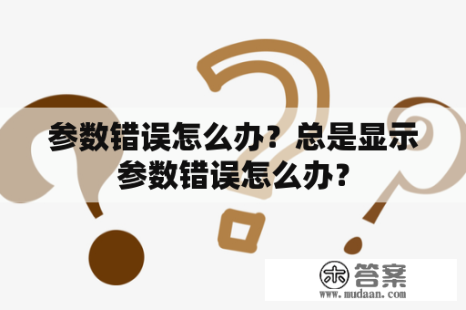 参数错误怎么办？总是显示参数错误怎么办？