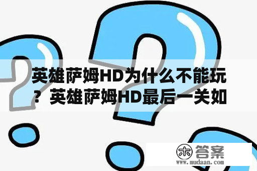 英雄萨姆HD为什么不能玩？英雄萨姆HD最后一关如何通关？