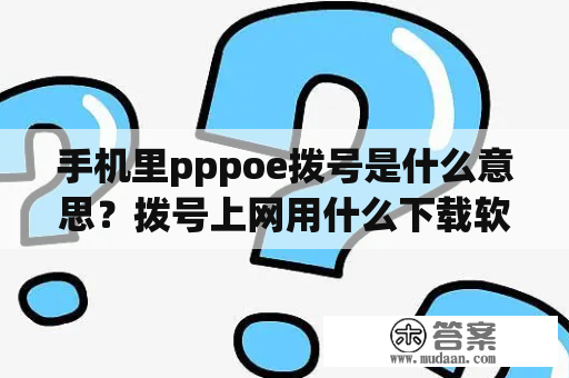 手机里pppoe拨号是什么意思？拨号上网用什么下载软件好？