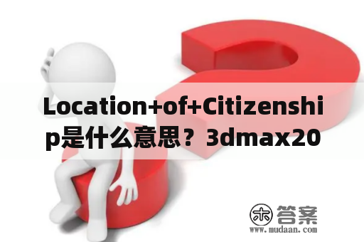 Location+of+Citizenship是什么意思？3dmax2014中Vray渲染器如何正常使用？