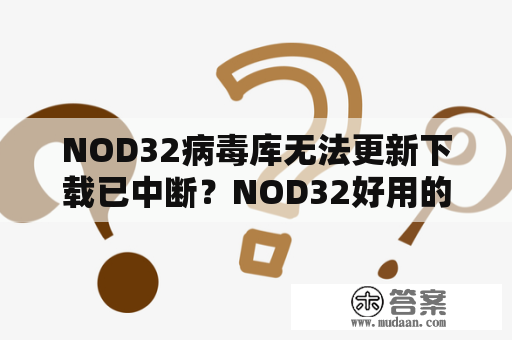 NOD32病毒库无法更新下载已中断？NOD32好用的吗？