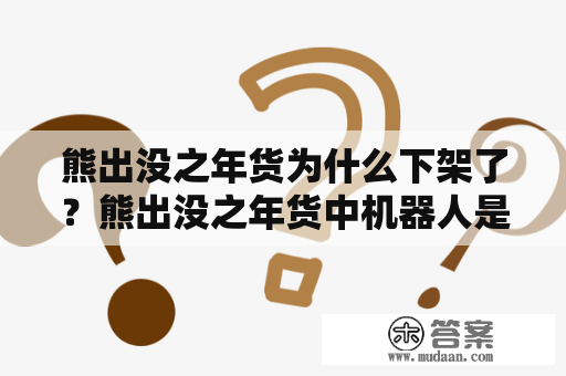 熊出没之年货为什么下架了？熊出没之年货中机器人是谁在驾驶？