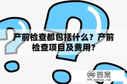 产前检查都包括什么？产前检查项目及费用？