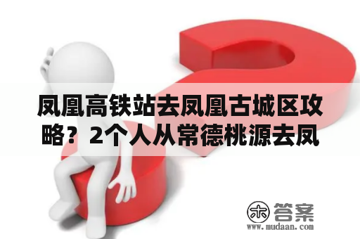 凤凰高铁站去凤凰古城区攻略？2个人从常德桃源去凤凰古城3天一般要花多少钱？