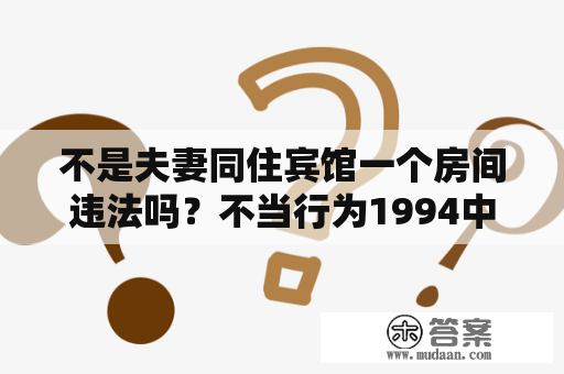 不是夫妻同住宾馆一个房间违法吗？不当行为1994中字