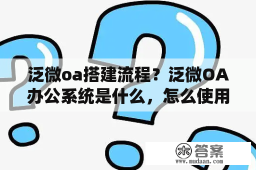 泛微oa搭建流程？泛微OA办公系统是什么，怎么使用？