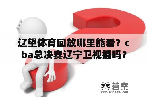 辽望体育回放哪里能看？cba总决赛辽宁卫视播吗？