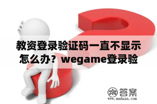 教资登录验证码一直不显示怎么办？wegame登录验证码刷不出来？