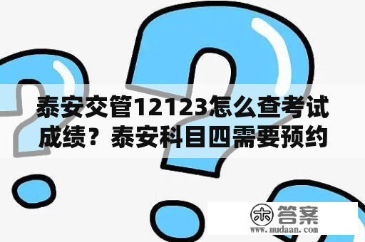 泰安交管12123怎么查考试成绩？泰安科目四需要预约吗？