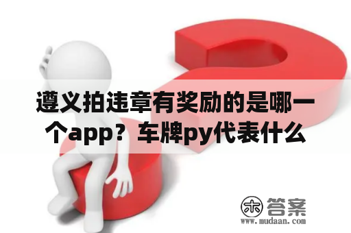 遵义拍违章有奖励的是哪一个app？车牌py代表什么？