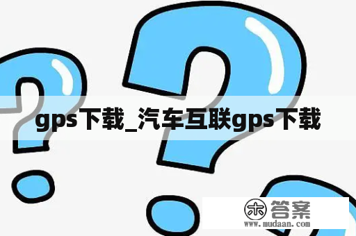 gps下载_汽车互联gps下载