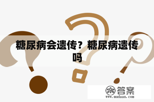 糖尿病会遗传？糖尿病遗传吗