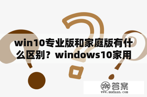 win10专业版和家庭版有什么区别？windows10家用版和专业版的区别？