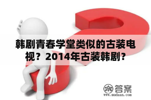 韩剧青春学堂类似的古装电视？2014年古装韩剧？