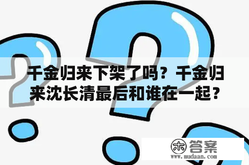 千金归来下架了吗？千金归来沈长清最后和谁在一起？