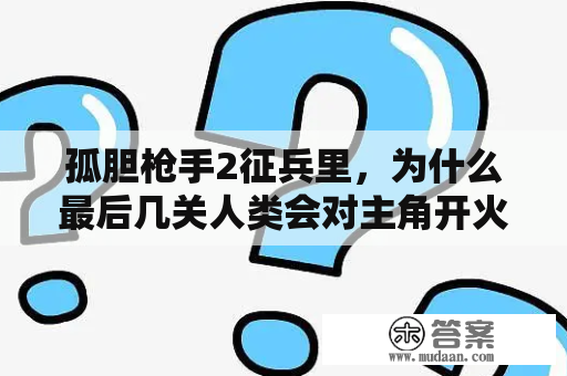 孤胆枪手2征兵里，为什么最后几关人类会对主角开火？孤胆枪手征兵炮塔模式先升级什么？