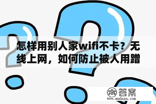 怎样用别人家wifi不卡？无线上网，如何防止被人用蹭网卡？