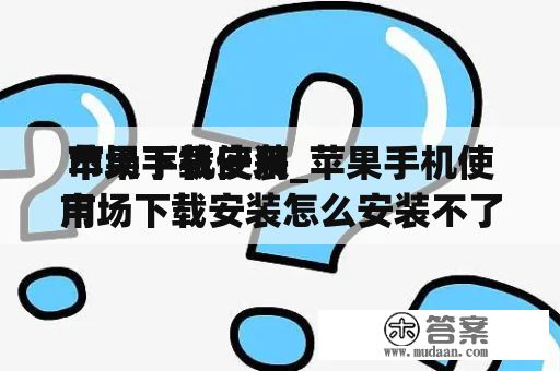 苹果手机使用
市场下载安装_苹果手机使用
市场下载安装怎么安装不了