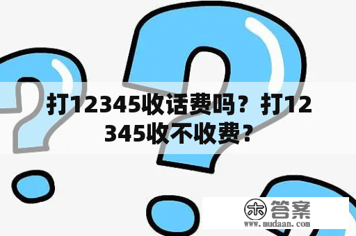 打12345收话费吗？打12345收不收费？