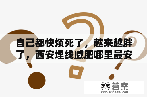 自己都快烦死了，越来越胖了，西安埋线减肥哪里最安全，效果好？每间医院都有做埋线双眼皮的吗？