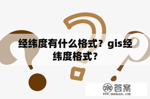 经纬度有什么格式？gis经纬度格式？