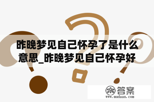 昨晚梦见自己怀孕了是什么意思_昨晚梦见自己怀孕好不好