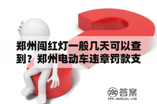 郑州闯红灯一般几天可以查到？郑州电动车违章罚款支付宝怎么交？