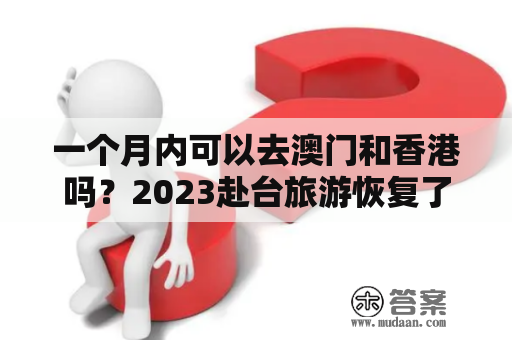 一个月内可以去澳门和香港吗？2023赴台旅游恢复了吗？