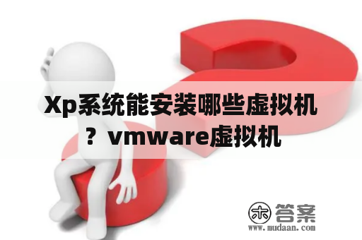 Xp系统能安装哪些虚拟机？vmware虚拟机