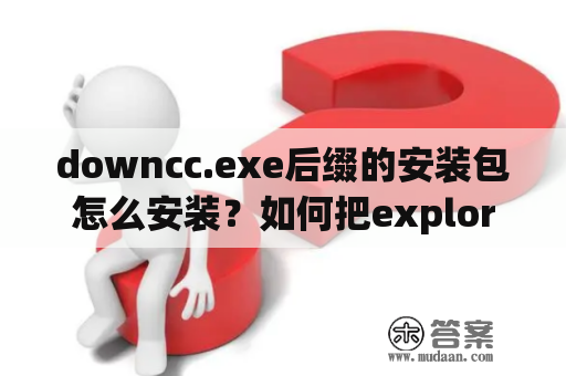 downcc.exe后缀的安装包怎么安装？如何把explorer.exe拷回来？