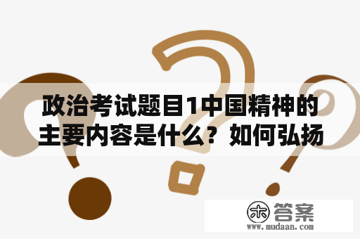 政治考试题目1中国精神的主要内容是什么？如何弘扬中国精神？笔试题目