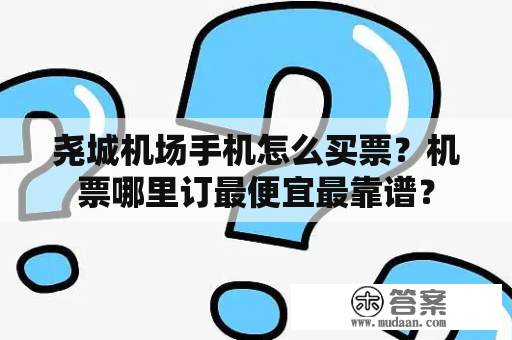 尧城机场手机怎么买票？机票哪里订最便宜最靠谱？