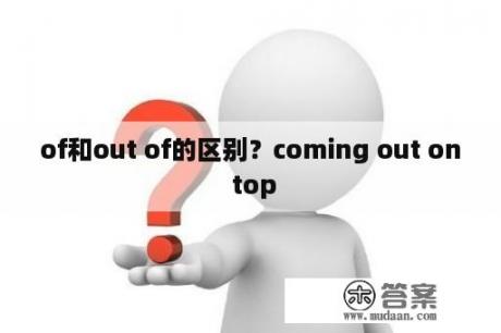 of和out of的区别？coming out on top