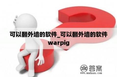 可以翻外墙的软件_可以翻外墙的软件warpig