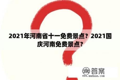 2021年河南省十一免费景点？2021国庆河南免费景点？