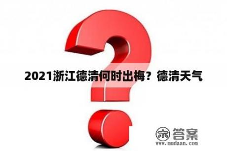 2021浙江德清何时出梅？德清天气