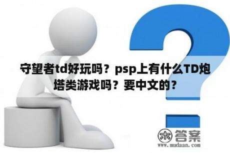 守望者td好玩吗？psp上有什么TD炮塔类游戏吗？要中文的？