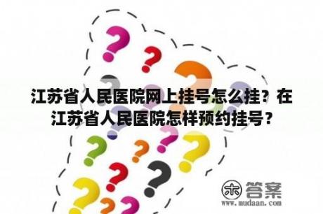 江苏省人民医院网上挂号怎么挂？在江苏省人民医院怎样预约挂号？