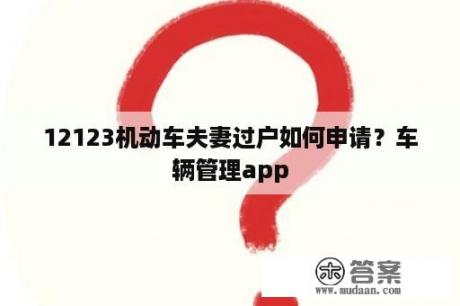 12123机动车夫妻过户如何申请？车辆管理app