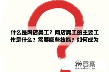 什么是网店美工？网店美工的主要工作是什么？需要哪些技能？如何成为一名美工?需要什么条件？