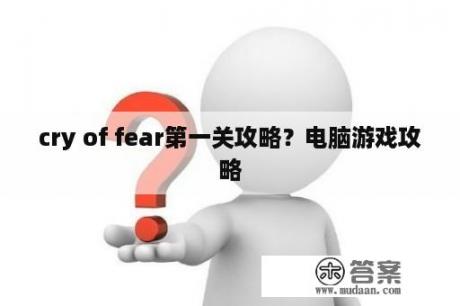 cry of fear第一关攻略？电脑游戏攻略