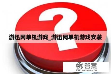 游迅网单机游戏_游迅网单机游戏安装