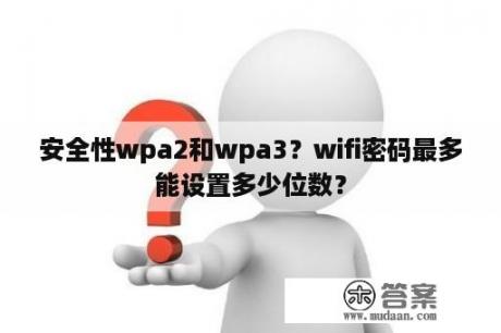 安全性wpa2和wpa3？wifi密码最多能设置多少位数？