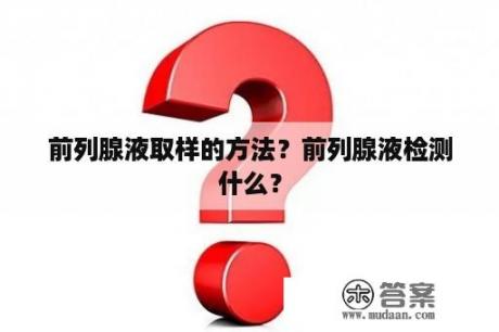 前列腺液取样的方法？前列腺液检测什么？