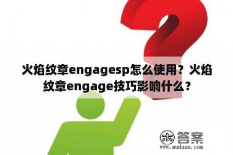 火焰纹章engagesp怎么使用？火焰纹章engage技巧影响什么？