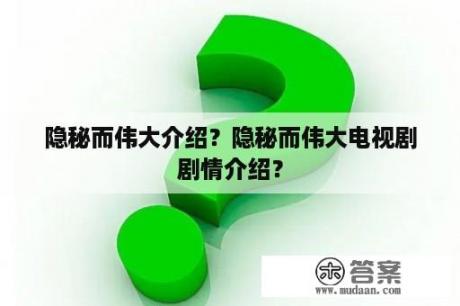 隐秘而伟大介绍？隐秘而伟大电视剧剧情介绍？