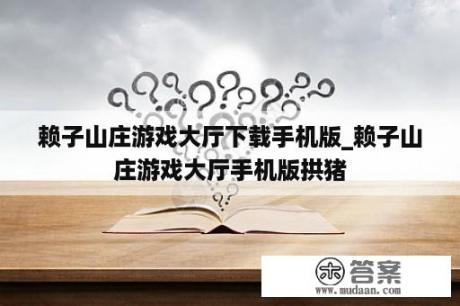 赖子山庄游戏大厅下载手机版_赖子山庄游戏大厅手机版拱猪