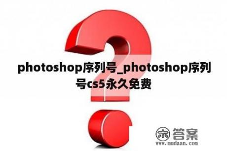 photoshop序列号_photoshop序列号cs5永久免费