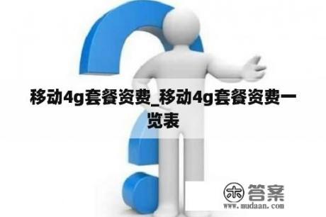 移动4g套餐资费_移动4g套餐资费一览表